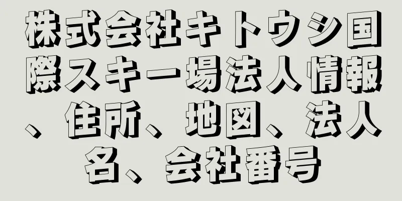 株式会社キトウシ国際スキー場法人情報、住所、地図、法人名、会社番号