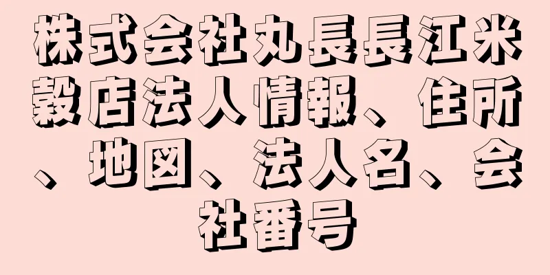 株式会社丸長長江米穀店法人情報、住所、地図、法人名、会社番号