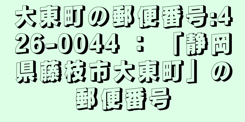大東町の郵便番号:426-0044 ： 「静岡県藤枝市大東町」の郵便番号