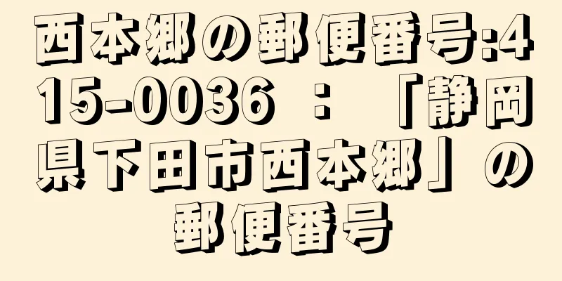 西本郷の郵便番号:415-0036 ： 「静岡県下田市西本郷」の郵便番号