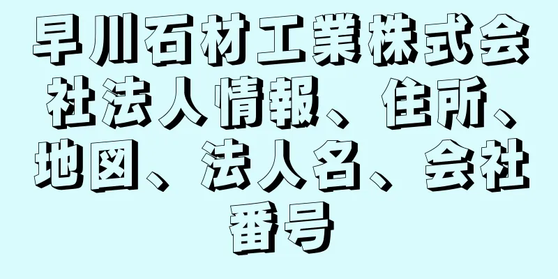 早川石材工業株式会社法人情報、住所、地図、法人名、会社番号