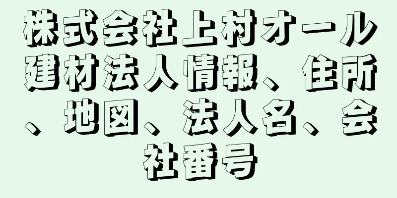 株式会社上村オール建材法人情報、住所、地図、法人名、会社番号