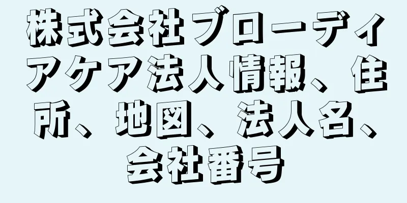 株式会社ブローディアケア法人情報、住所、地図、法人名、会社番号