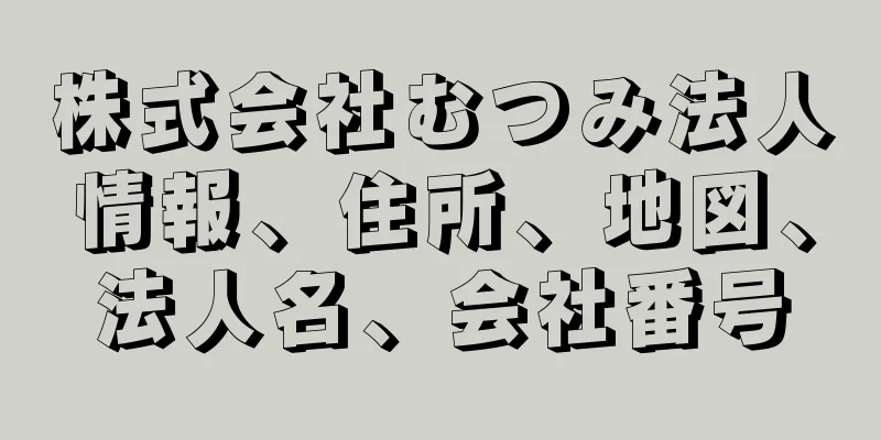株式会社むつみ法人情報、住所、地図、法人名、会社番号