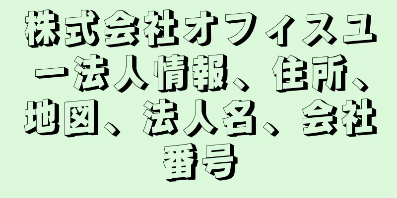 株式会社オフィスユー法人情報、住所、地図、法人名、会社番号
