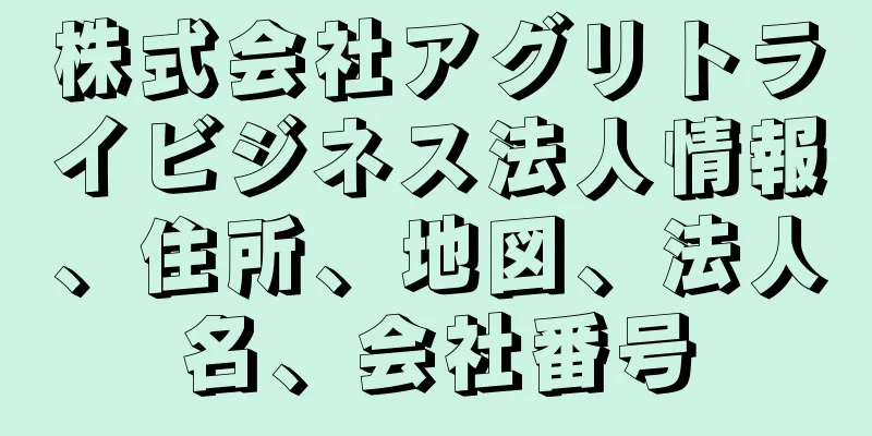 株式会社アグリトライビジネス法人情報、住所、地図、法人名、会社番号