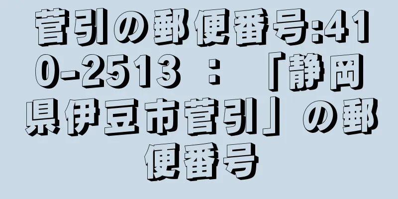 菅引の郵便番号:410-2513 ： 「静岡県伊豆市菅引」の郵便番号