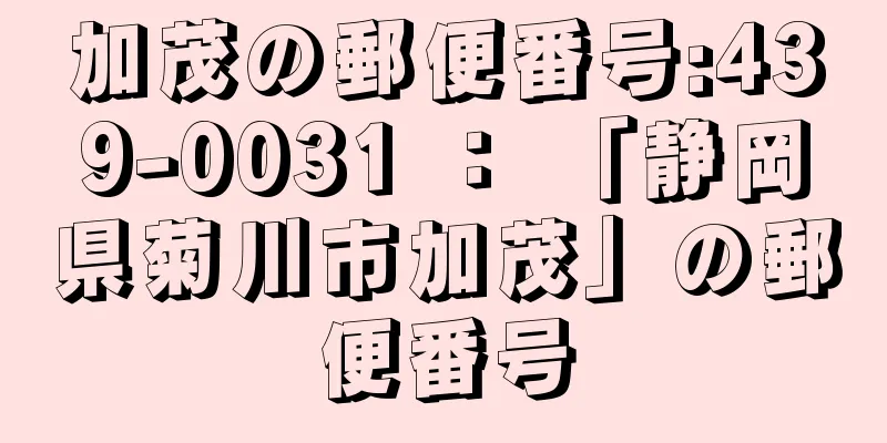 加茂の郵便番号:439-0031 ： 「静岡県菊川市加茂」の郵便番号