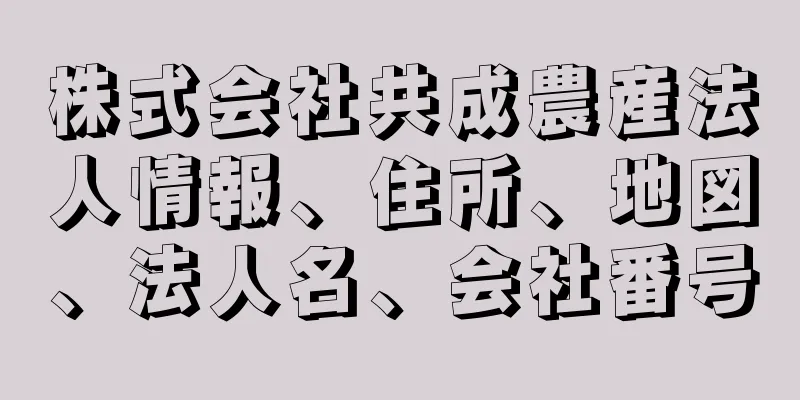 株式会社共成農産法人情報、住所、地図、法人名、会社番号