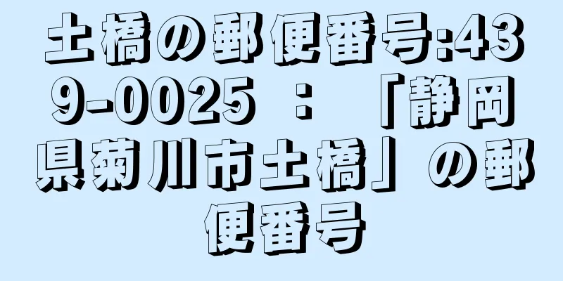 土橋の郵便番号:439-0025 ： 「静岡県菊川市土橋」の郵便番号