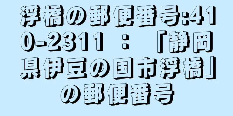 浮橋の郵便番号:410-2311 ： 「静岡県伊豆の国市浮橋」の郵便番号