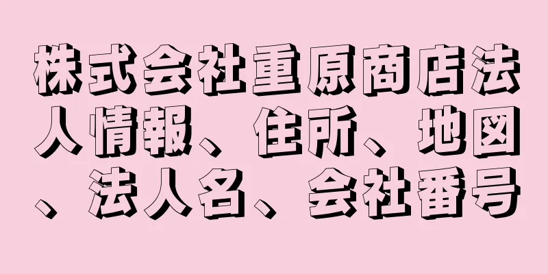 株式会社重原商店法人情報、住所、地図、法人名、会社番号