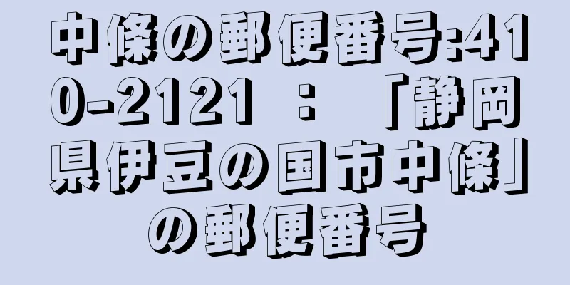 中條の郵便番号:410-2121 ： 「静岡県伊豆の国市中條」の郵便番号
