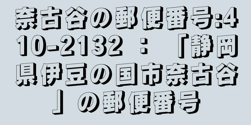 奈古谷の郵便番号:410-2132 ： 「静岡県伊豆の国市奈古谷」の郵便番号