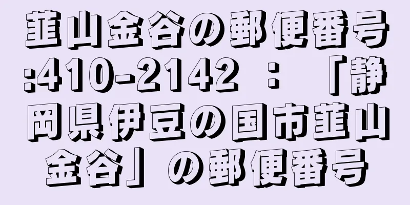 韮山金谷の郵便番号:410-2142 ： 「静岡県伊豆の国市韮山金谷」の郵便番号