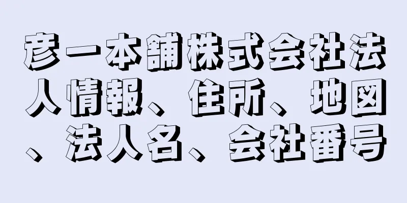 彦一本舗株式会社法人情報、住所、地図、法人名、会社番号