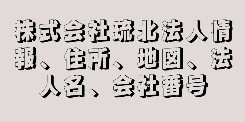株式会社琉北法人情報、住所、地図、法人名、会社番号