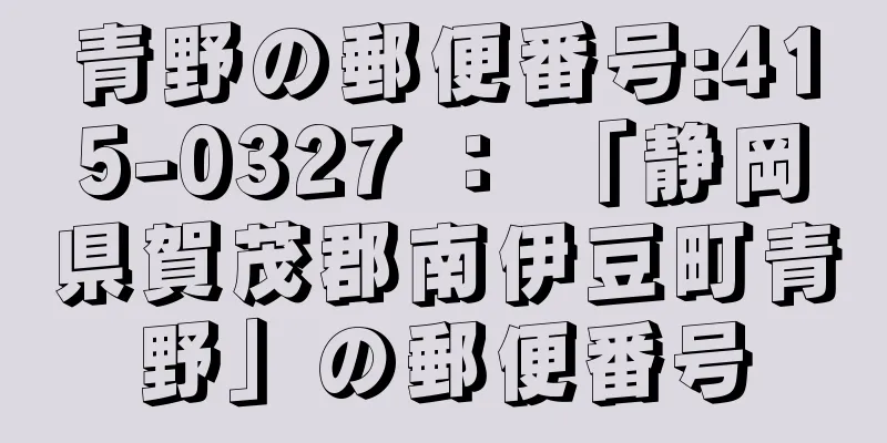 青野の郵便番号:415-0327 ： 「静岡県賀茂郡南伊豆町青野」の郵便番号