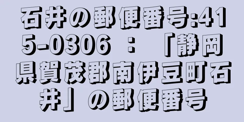 石井の郵便番号:415-0306 ： 「静岡県賀茂郡南伊豆町石井」の郵便番号