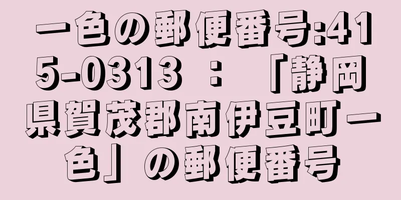 一色の郵便番号:415-0313 ： 「静岡県賀茂郡南伊豆町一色」の郵便番号