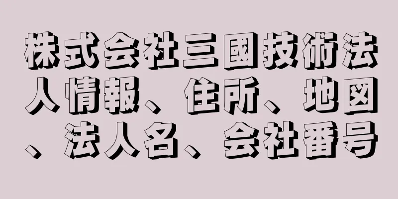 株式会社三國技術法人情報、住所、地図、法人名、会社番号