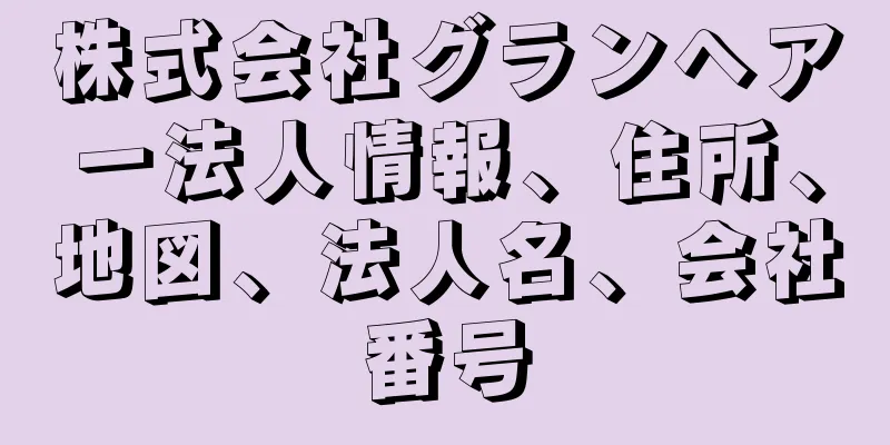 株式会社グランヘアー法人情報、住所、地図、法人名、会社番号