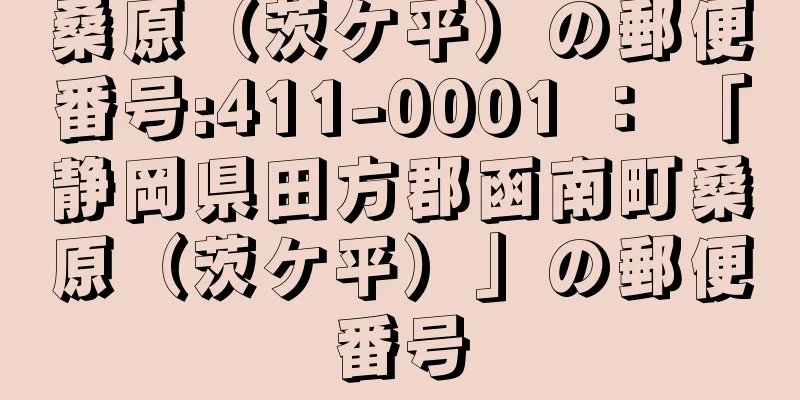 桑原（茨ケ平）の郵便番号:411-0001 ： 「静岡県田方郡函南町桑原（茨ケ平）」の郵便番号