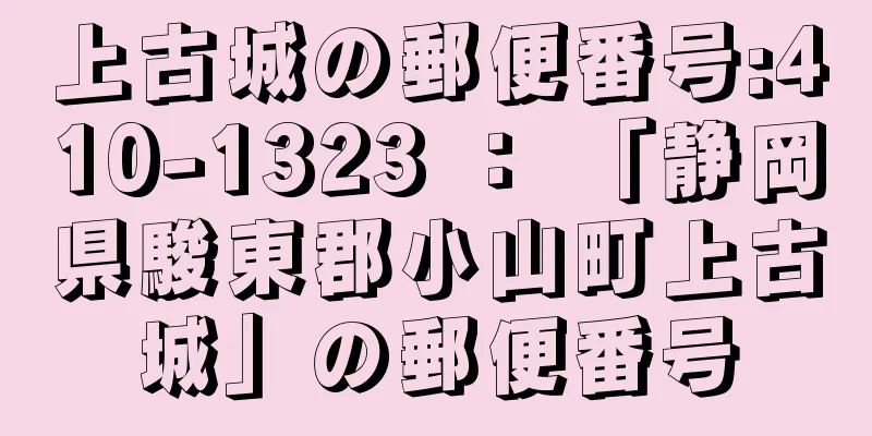上古城の郵便番号:410-1323 ： 「静岡県駿東郡小山町上古城」の郵便番号