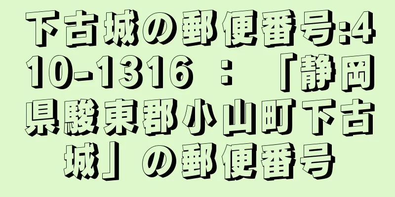 下古城の郵便番号:410-1316 ： 「静岡県駿東郡小山町下古城」の郵便番号