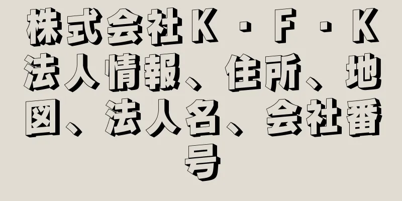 株式会社Ｋ・Ｆ・Ｋ法人情報、住所、地図、法人名、会社番号