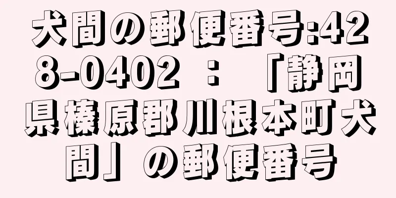 犬間の郵便番号:428-0402 ： 「静岡県榛原郡川根本町犬間」の郵便番号