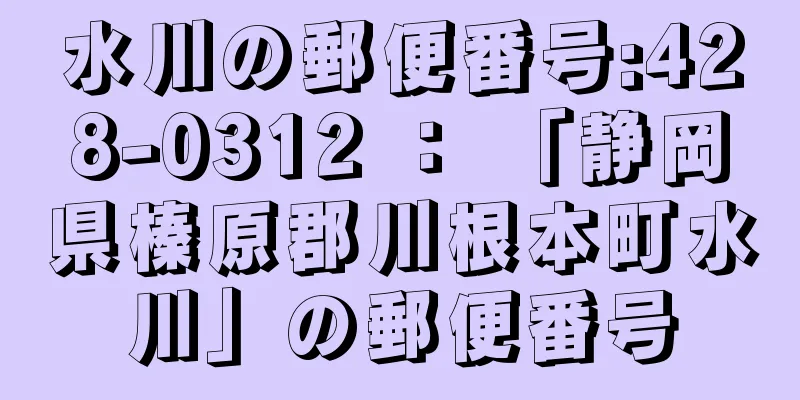 水川の郵便番号:428-0312 ： 「静岡県榛原郡川根本町水川」の郵便番号