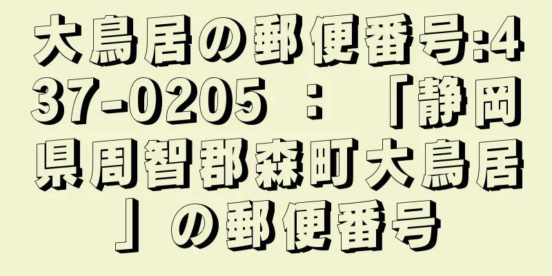大鳥居の郵便番号:437-0205 ： 「静岡県周智郡森町大鳥居」の郵便番号
