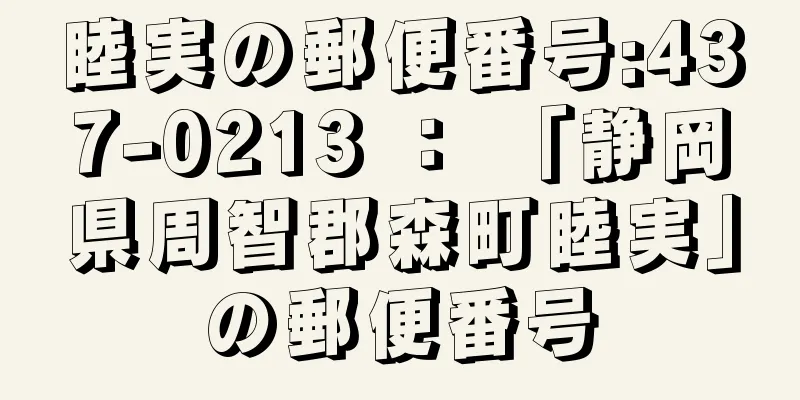 睦実の郵便番号:437-0213 ： 「静岡県周智郡森町睦実」の郵便番号