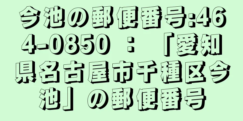 今池の郵便番号:464-0850 ： 「愛知県名古屋市千種区今池」の郵便番号