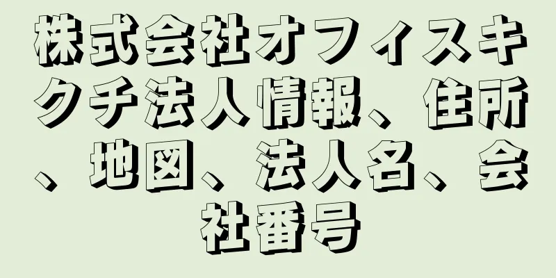 株式会社オフィスキクチ法人情報、住所、地図、法人名、会社番号