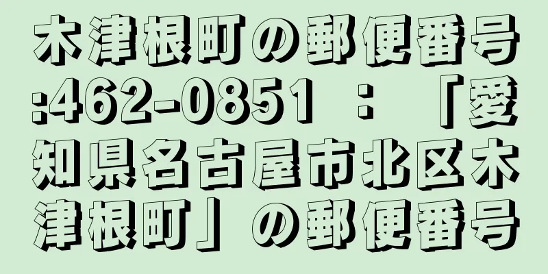 木津根町の郵便番号:462-0851 ： 「愛知県名古屋市北区木津根町」の郵便番号