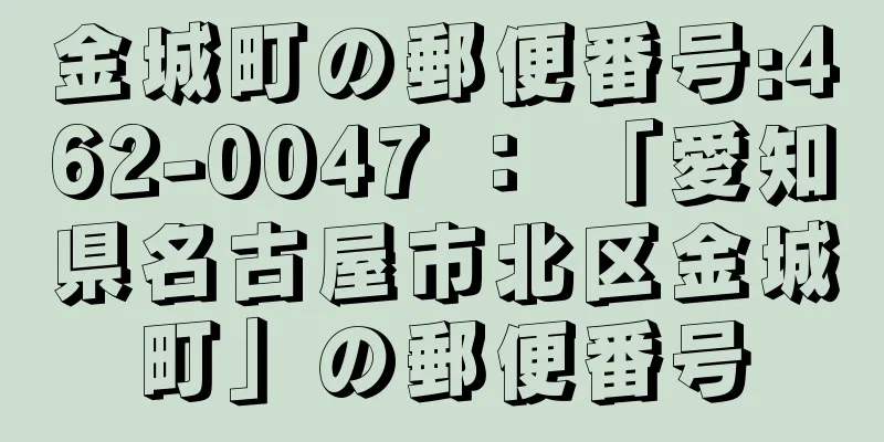 金城町の郵便番号:462-0047 ： 「愛知県名古屋市北区金城町」の郵便番号