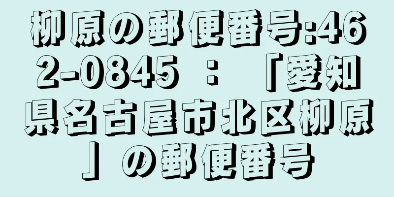 柳原の郵便番号:462-0845 ： 「愛知県名古屋市北区柳原」の郵便番号