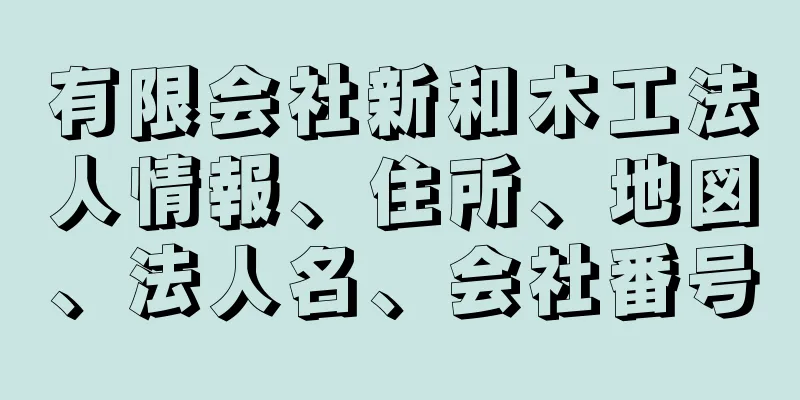 有限会社新和木工法人情報、住所、地図、法人名、会社番号