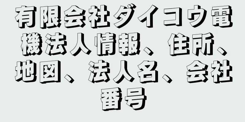 有限会社ダイコウ電機法人情報、住所、地図、法人名、会社番号