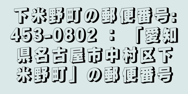 下米野町の郵便番号:453-0802 ： 「愛知県名古屋市中村区下米野町」の郵便番号