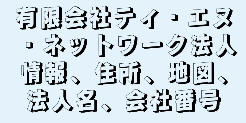 有限会社ティ・エヌ・ネットワーク法人情報、住所、地図、法人名、会社番号