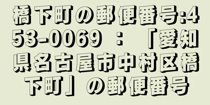 橋下町の郵便番号:453-0069 ： 「愛知県名古屋市中村区橋下町」の郵便番号