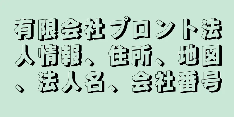 有限会社プロント法人情報、住所、地図、法人名、会社番号