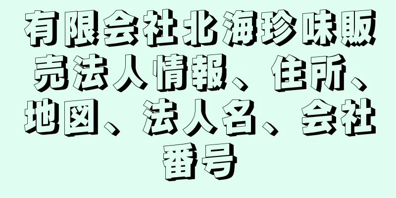 有限会社北海珍味販売法人情報、住所、地図、法人名、会社番号