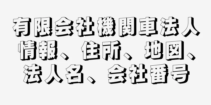有限会社機関車法人情報、住所、地図、法人名、会社番号