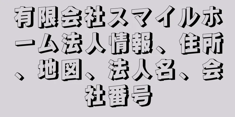 有限会社スマイルホーム法人情報、住所、地図、法人名、会社番号