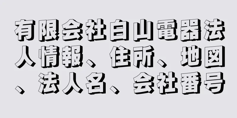 有限会社白山電器法人情報、住所、地図、法人名、会社番号