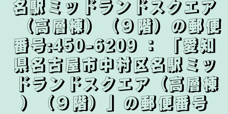 名駅ミッドランドスクエア（高層棟）（９階）の郵便番号:450-6209 ： 「愛知県名古屋市中村区名駅ミッドランドスクエア（高層棟）（９階）」の郵便番号